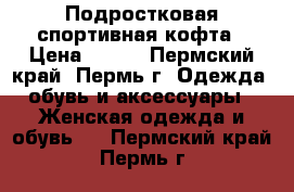 Подростковая спортивная кофта › Цена ­ 300 - Пермский край, Пермь г. Одежда, обувь и аксессуары » Женская одежда и обувь   . Пермский край,Пермь г.